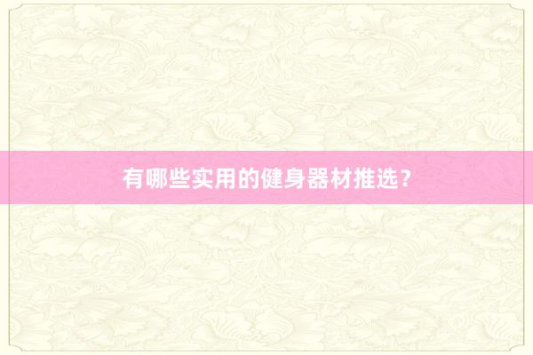 有哪些实用的健身器材推选？
