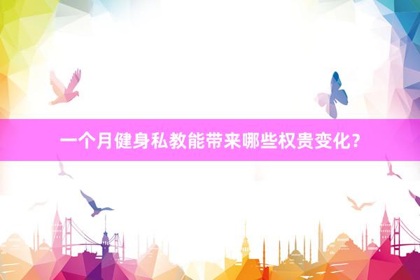 一个月健身私教能带来哪些权贵变化？