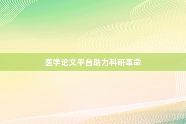 医学论文平台助力科研革命
